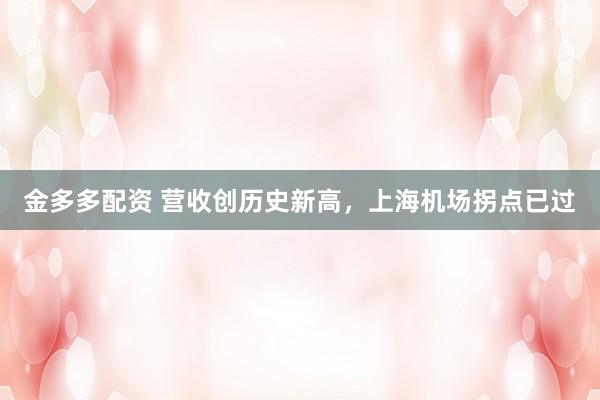 金多多配资 营收创历史新高，上海机场拐点已过