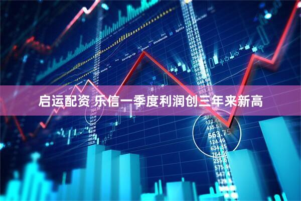 启运配资 乐信一季度利润创三年来新高