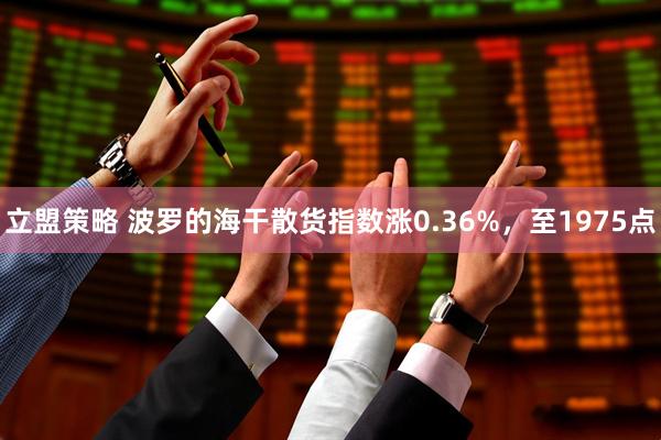 立盟策略 波罗的海干散货指数涨0.36%，至1975点