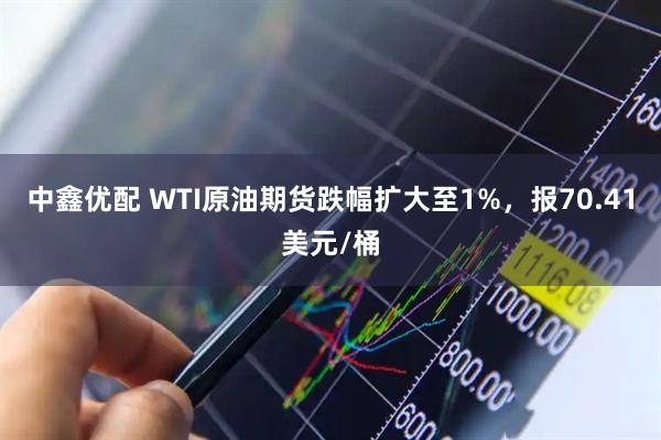 中鑫优配 WTI原油期货跌幅扩大至1%，报70.41美元/桶