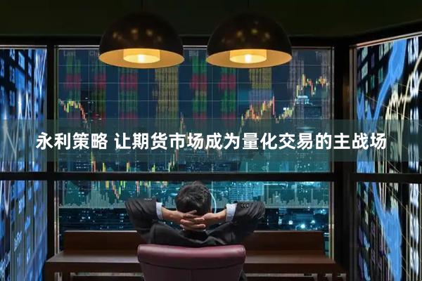 永利策略 让期货市场成为量化交易的主战场