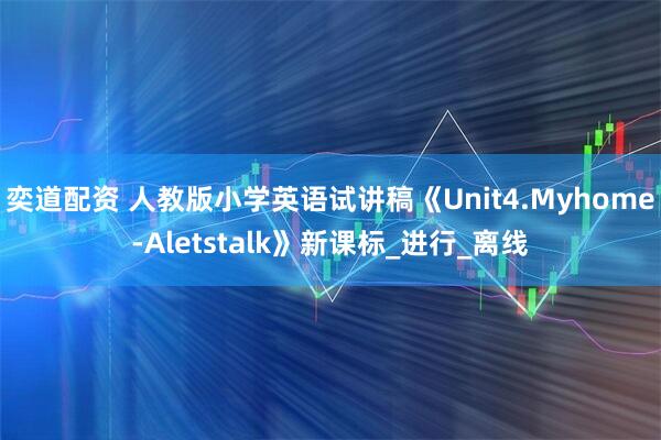 奕道配资 人教版小学英语试讲稿《Unit4.Myhome-Aletstalk》新课标_进行_离线