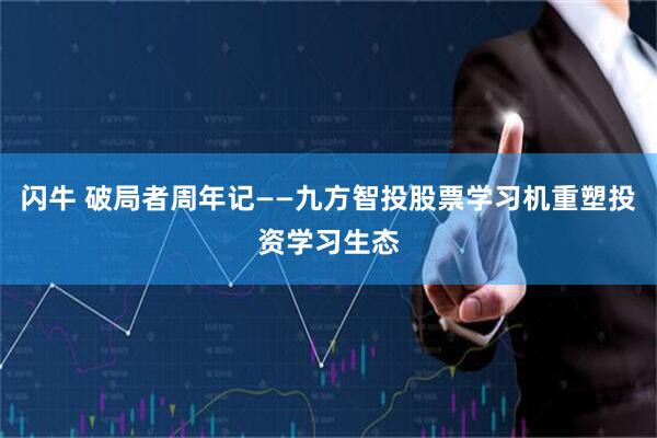 闪牛 破局者周年记——九方智投股票学习机重塑投资学习生态